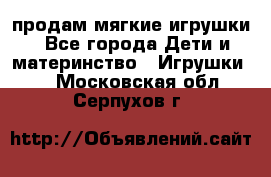 продам мягкие игрушки - Все города Дети и материнство » Игрушки   . Московская обл.,Серпухов г.